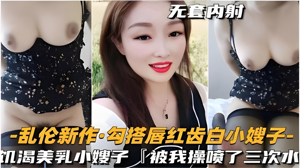 勾引唇红齿白小嫂子饥渴美乳被我操喷了三次水_LLD